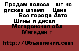 Продам колеса 4 шт на дисках штамп. › Цена ­ 4 000 - Все города Авто » Шины и диски   . Магаданская обл.,Магадан г.